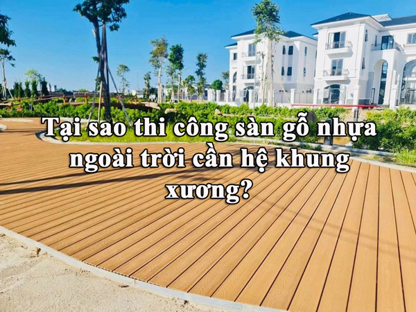 Tại sao thi công sàn gỗ nhựa ngoài trời cần hệ khung xương?